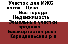 Участок для ИЖС 6 соток › Цена ­ 750 000 - Все города Недвижимость » Земельные участки продажа   . Башкортостан респ.,Караидельский р-н